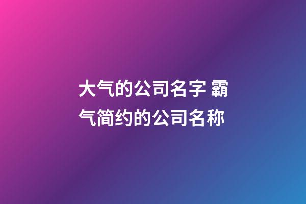 大气的公司名字 霸气简约的公司名称